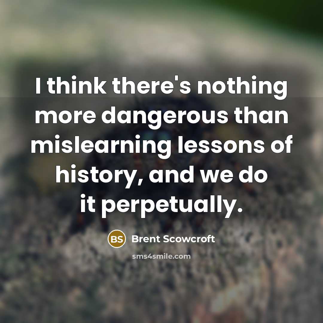 “I think there's nothing more dangerous than mislearning lessons of…” quote by Brent Scowcroft