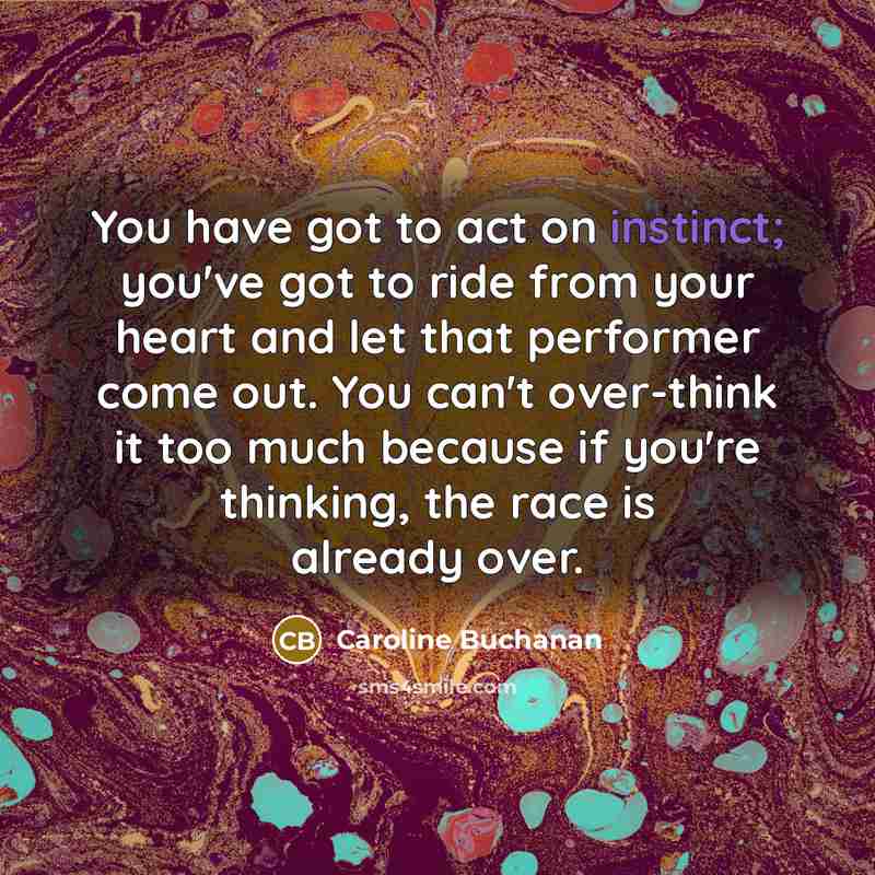 “You have got to act on instinct; you've got to…” quote by Caroline Buchanan
