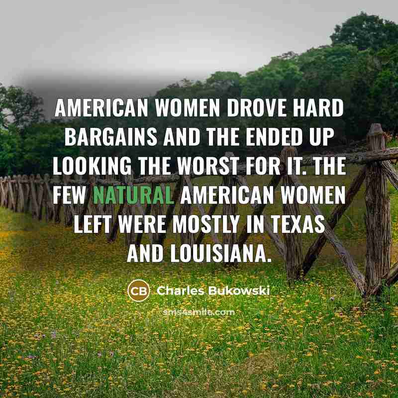 “American women drove hard bargains and the ended up looking…” quote by Charles Bukowski