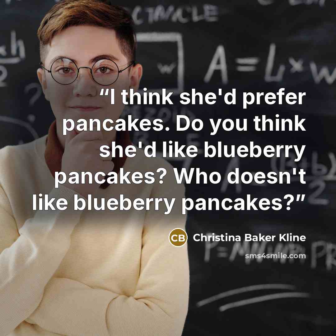 “I think she'd prefer pancakes. Do you think she'd like blueberry pancakes? Who doesn't like blueberry pancakes?” quote by Christina Baker Kline