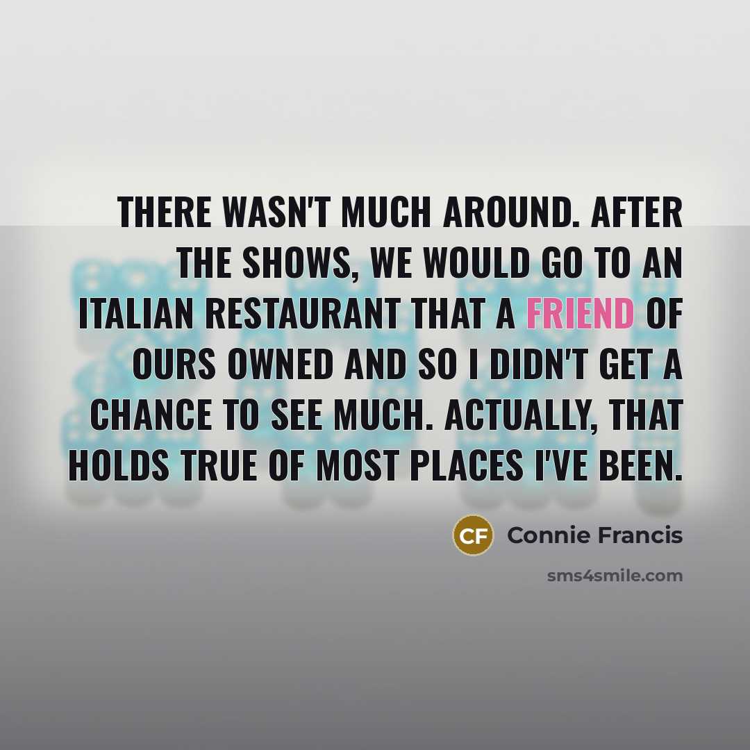 “There wasn't much around. After the shows, we would go…” quote by Connie Francis