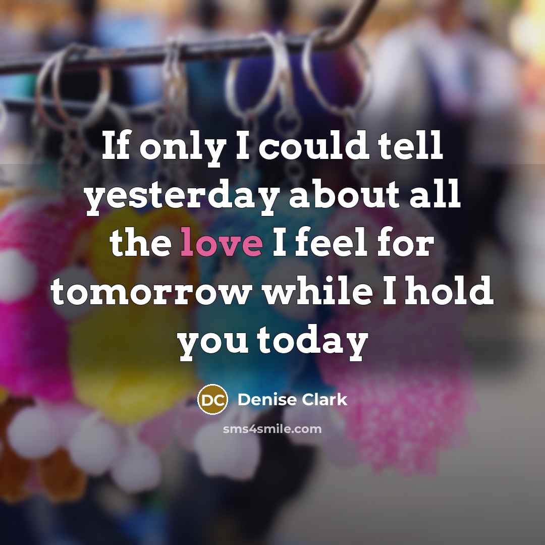 “If only I could tell yesterday about all the love…” quote by Denise Clark