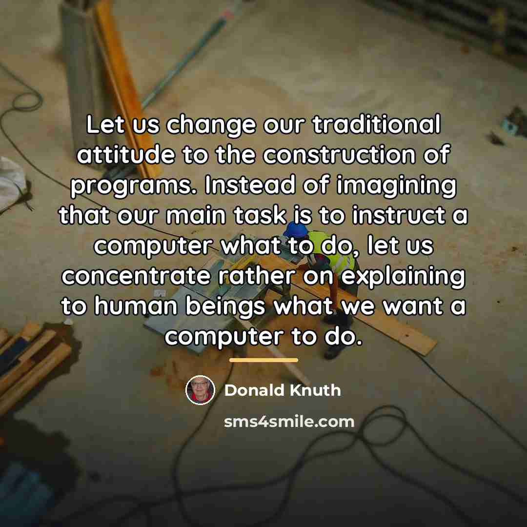 “Let us change our traditional attitude to the construction of…” quote by Donald Knuth