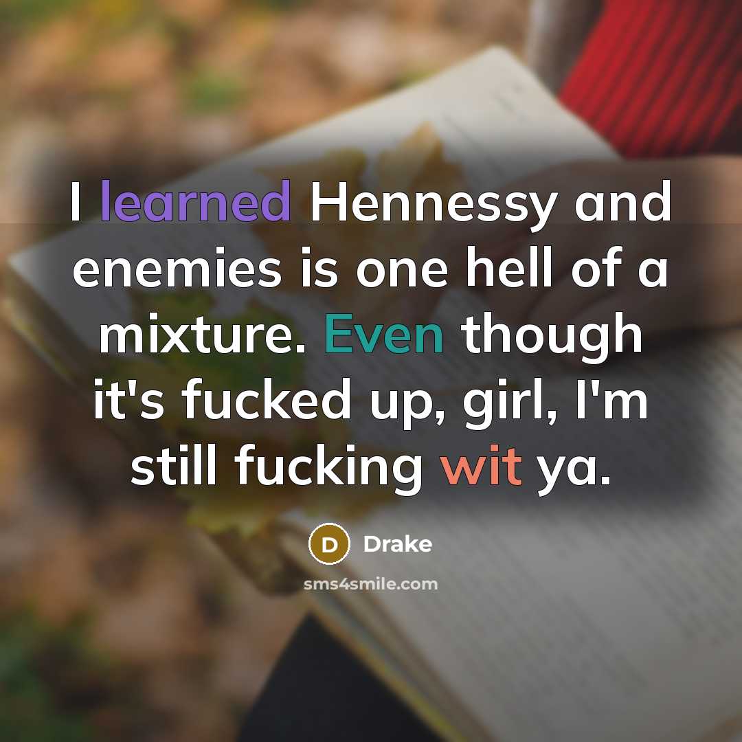 “I learned Hennessy and enemies is one hell of a mixture. Even though it's fucked up, girl, I'm still fucking wit ya.” quote by Drake