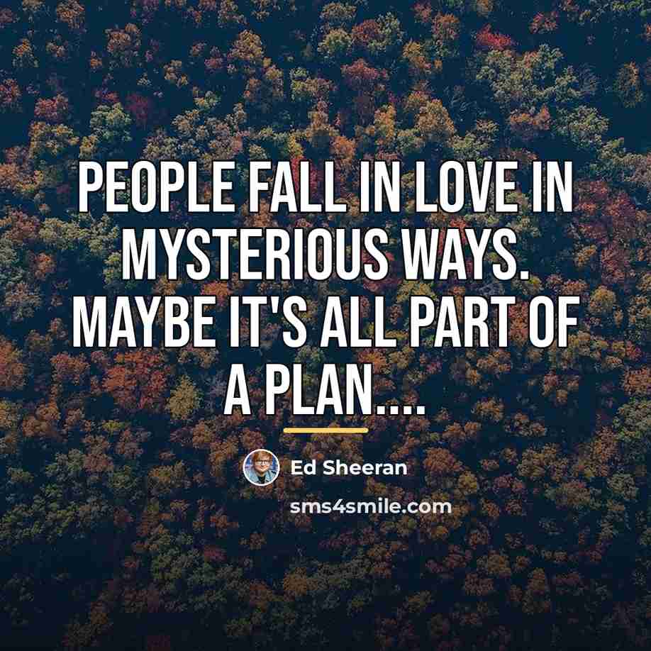 “People fall in love in mysterious ways. Maybe it's all…” quote by Ed Sheeran