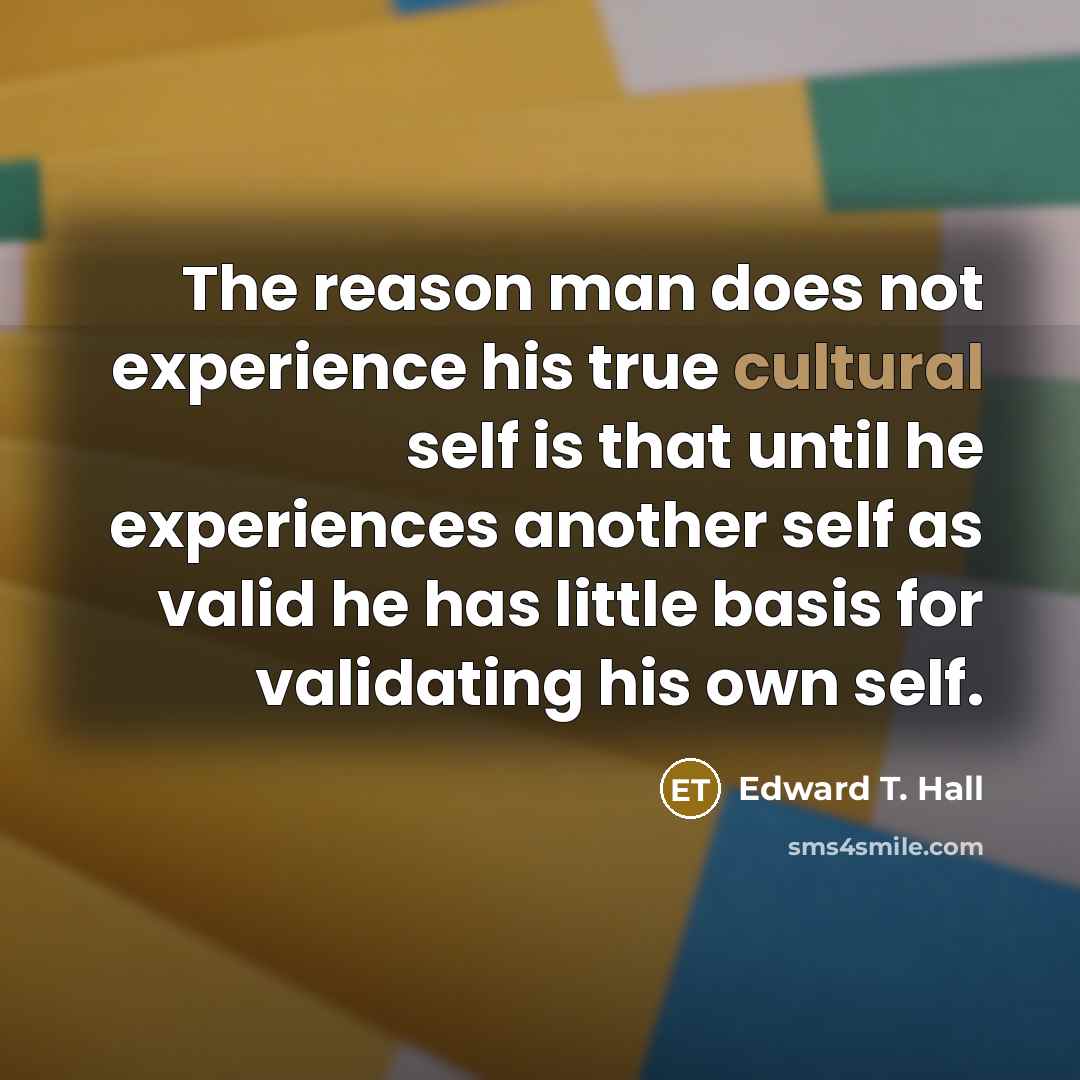 “The reason man does not experience his true cultural self…” quote by Edward T. Hall