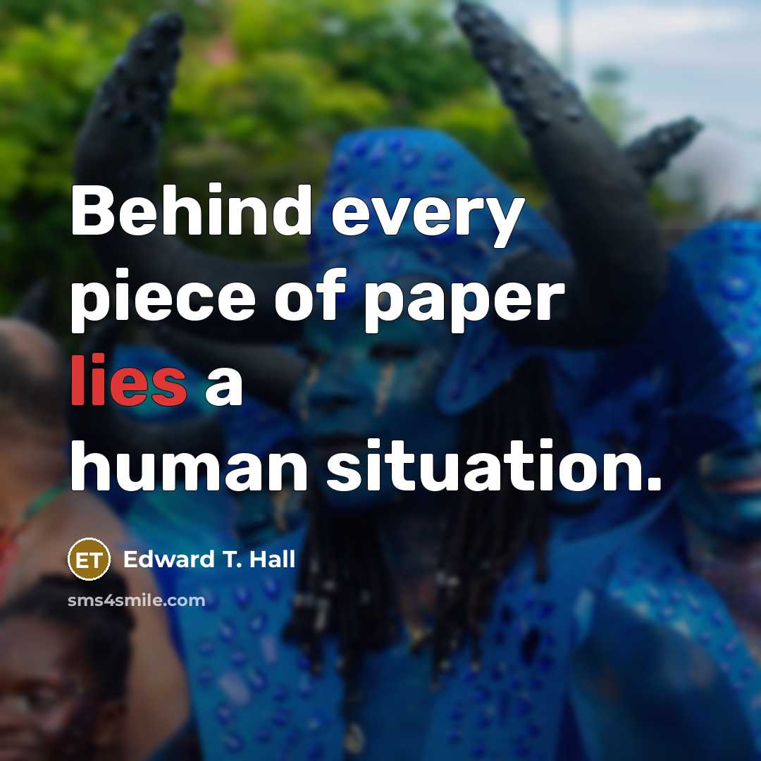 “Behind every piece of paper lies a human situation.…” quote by Edward T. Hall