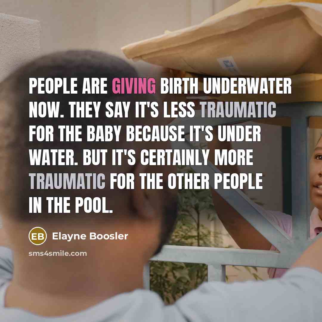 “People are giving birth underwater now. They say it's less…” quote by Elayne Boosler