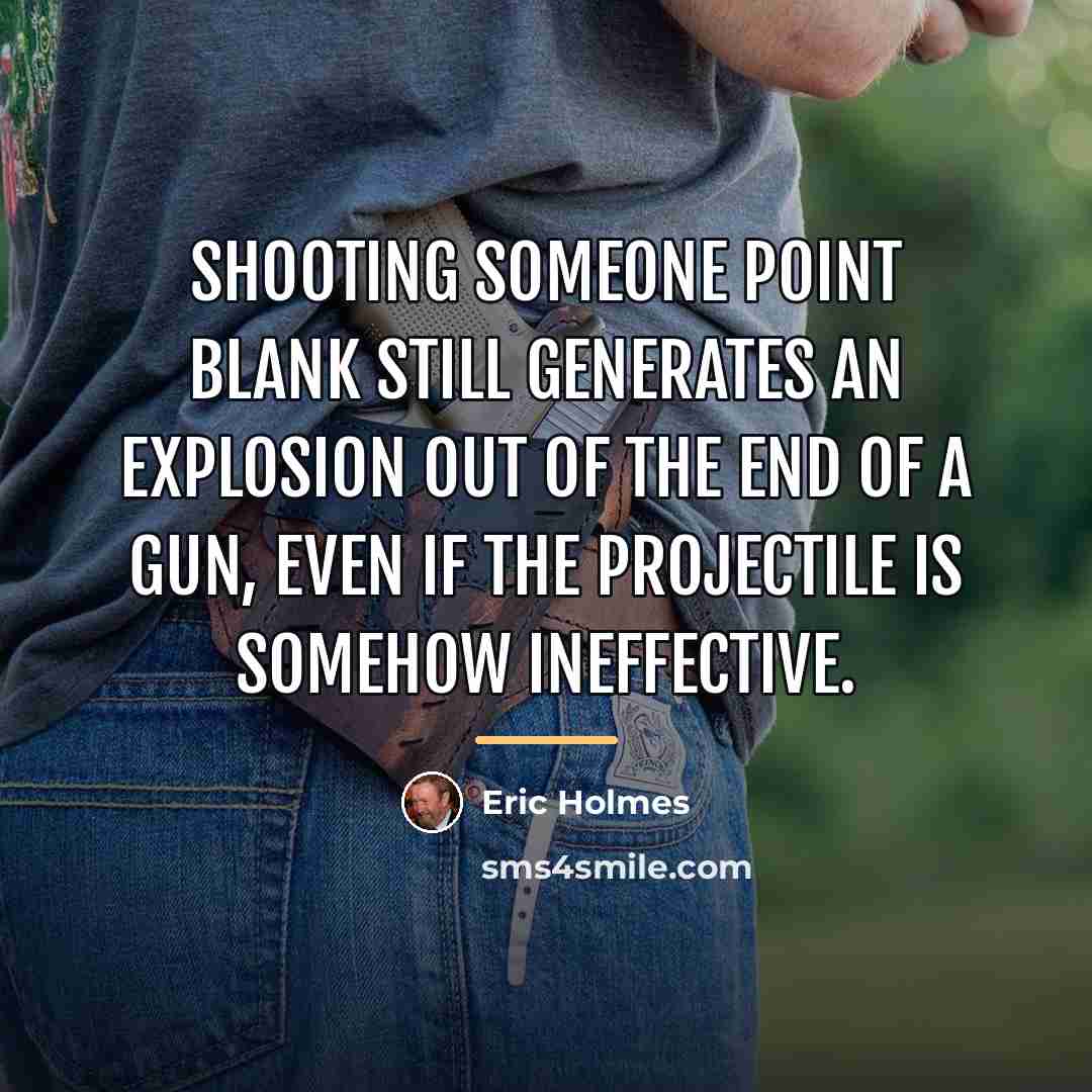 “Shooting someone point blank still generates an explosion out of…” quote by Eric Holmes