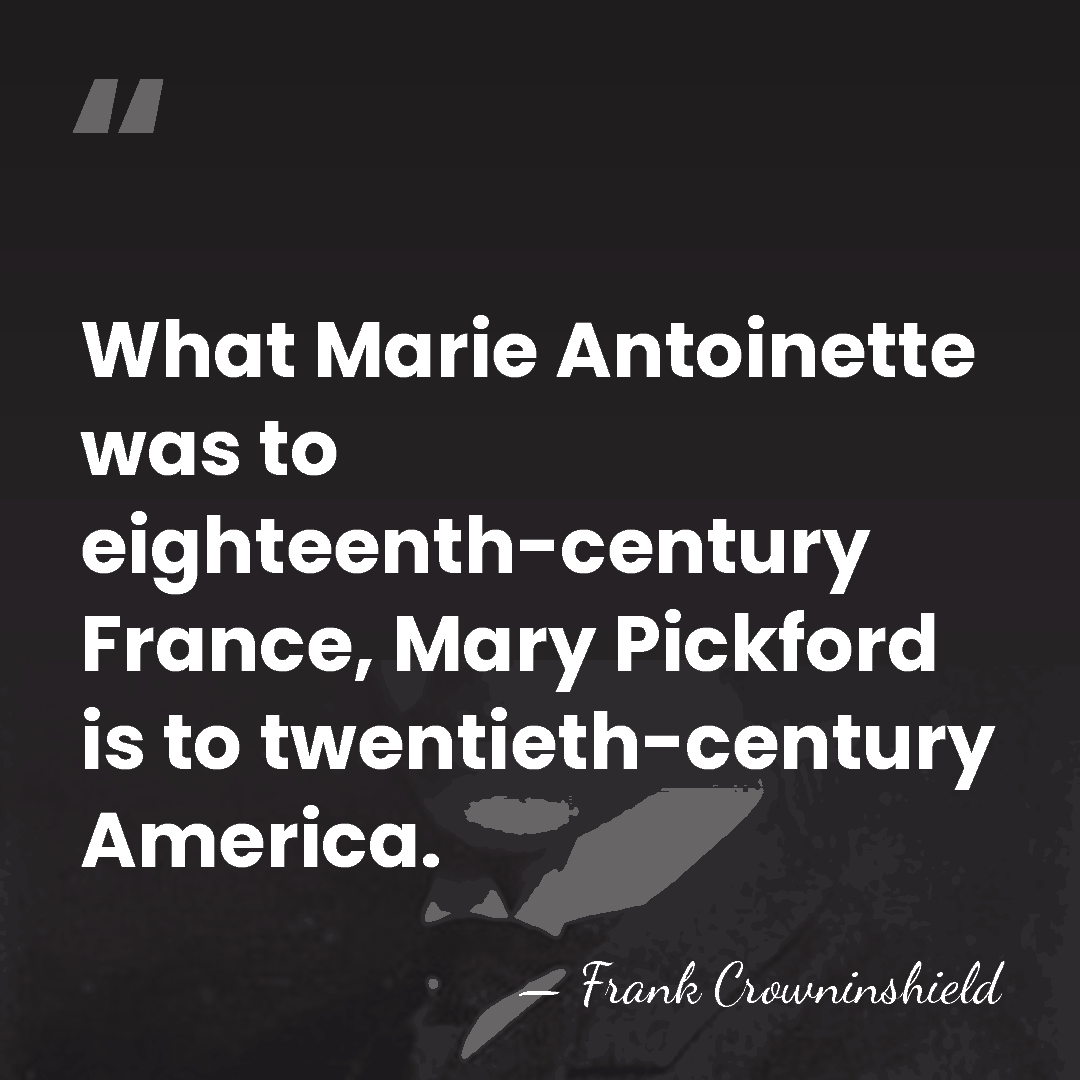 What Marie Antoinette was to eighteenth-century France, Mary Pickford is to twentieth-century&hellip; - Frank Crowninshield