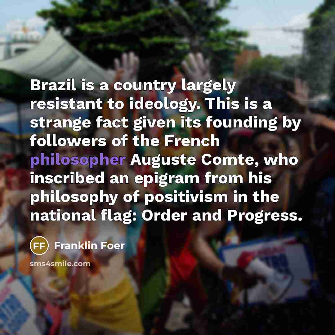 “Brazil is a country largely resistant to ideology. This is…” quote by Franklin Foer