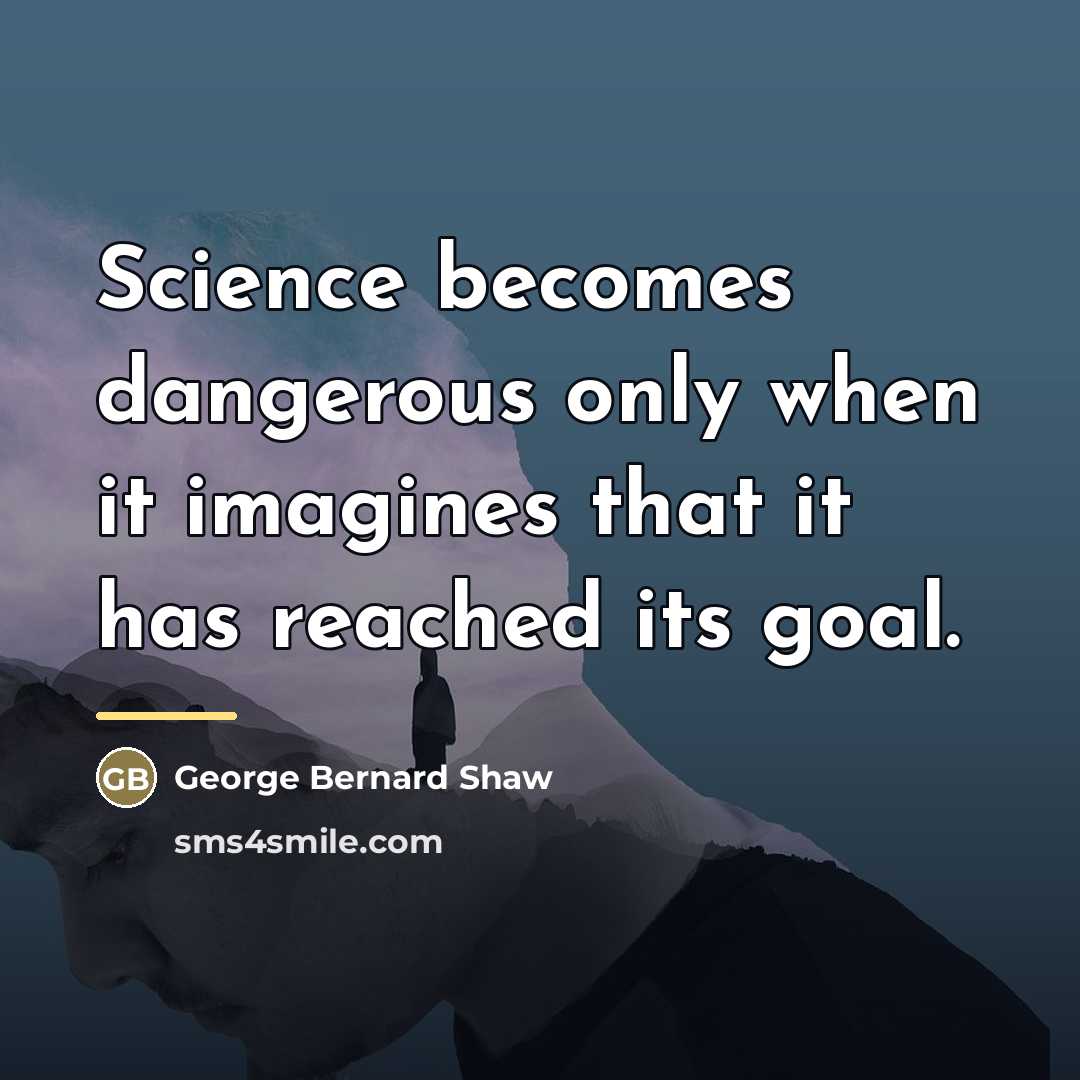 “Science becomes dangerous only when it imagines that it has…” quote by George Bernard Shaw