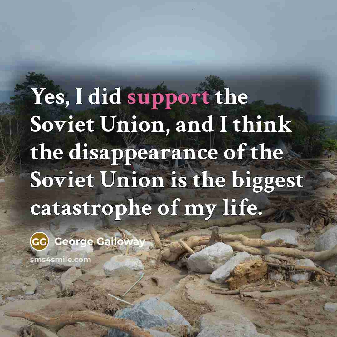 “Yes, I did support the Soviet Union, and I think…” quote by George Galloway