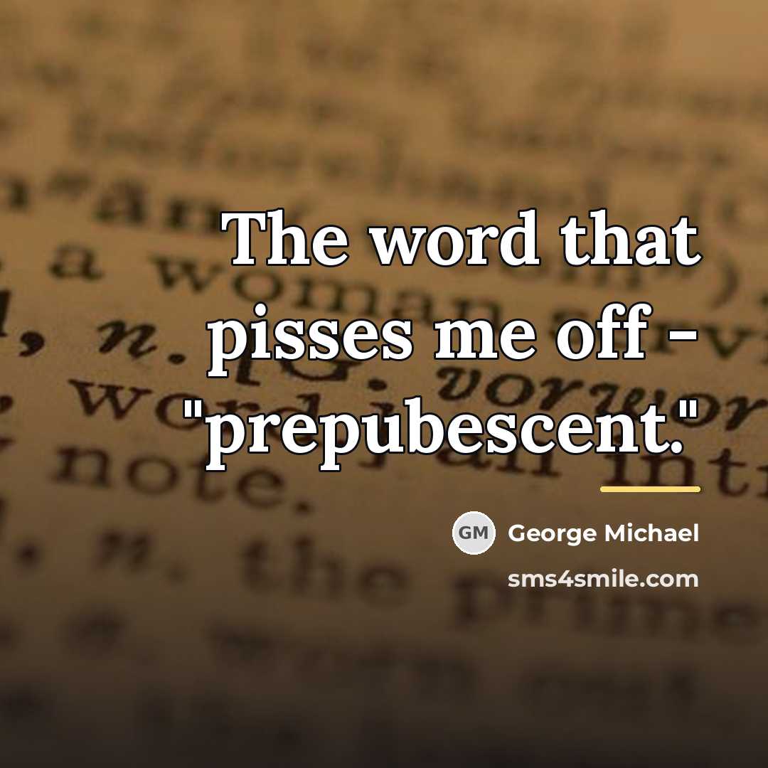 “The word that pisses me off - "prepubescent."…” quote by George Michael