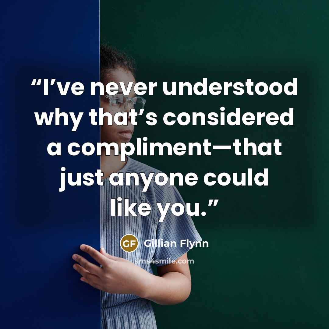 “I’ve never understood why that’s considered a compliment—that just anyone could like you.” quote by Gillian Flynn