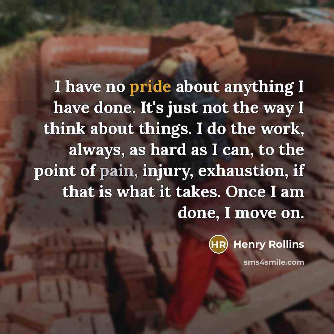 “I have no pride about anything I have done. It's…” quote by Henry Rollins