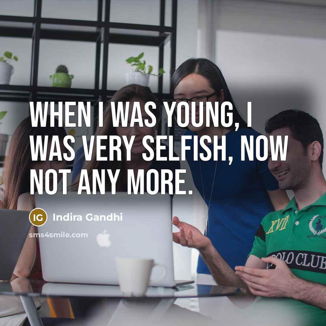 “When I was young, I was very selfish, now not…” quote by Indira Gandhi