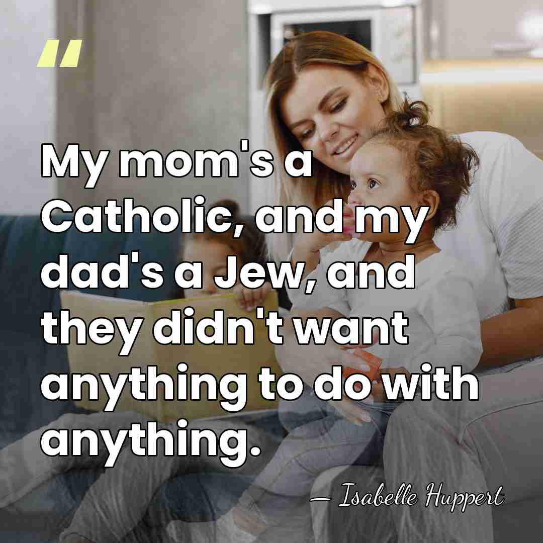 My mom's a Catholic, and my dad's a Jew, and they didn't&hellip; - Isabelle Huppert