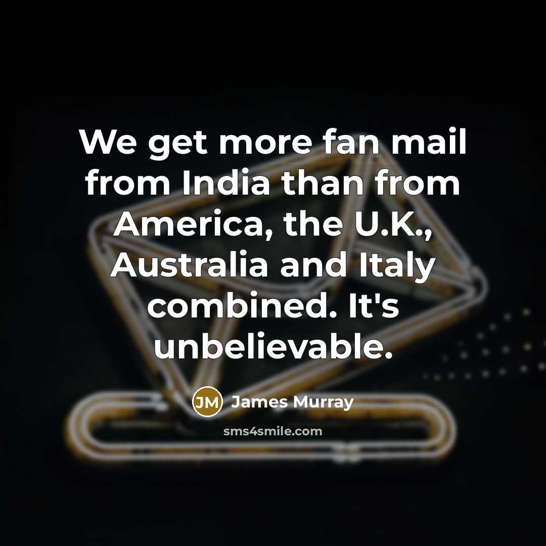 “We get more fan mail from India than from America,…” quote by James Murray
