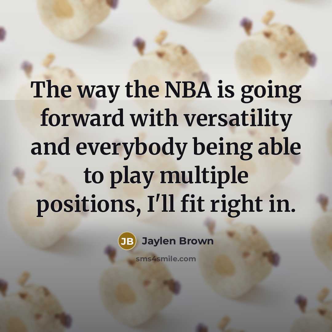 “The way the NBA is going forward with versatility and everybody being able to play multiple positions, I'll fit right in.” quote by Jaylen Brown