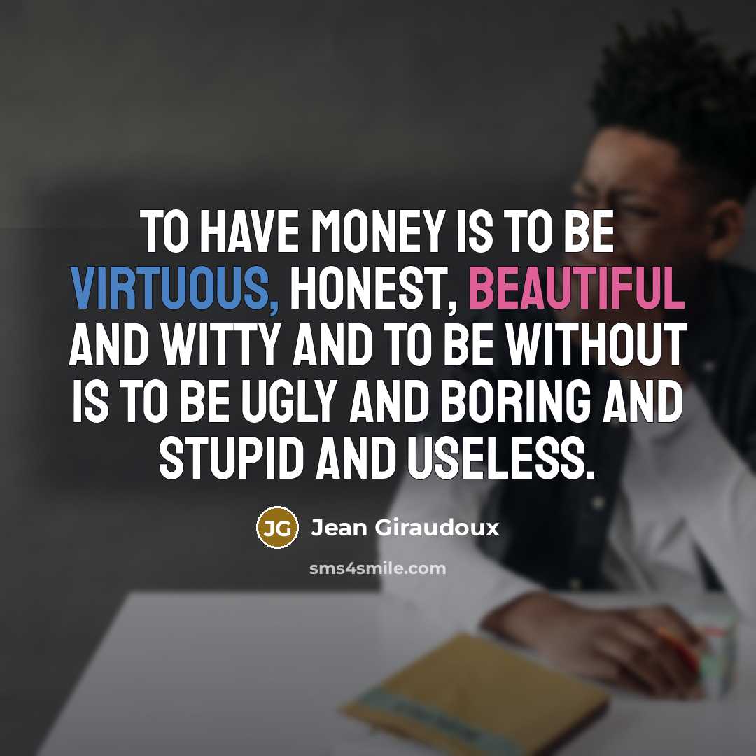 “To have money is to be virtuous, honest, beautiful and…” quote by Jean Giraudoux