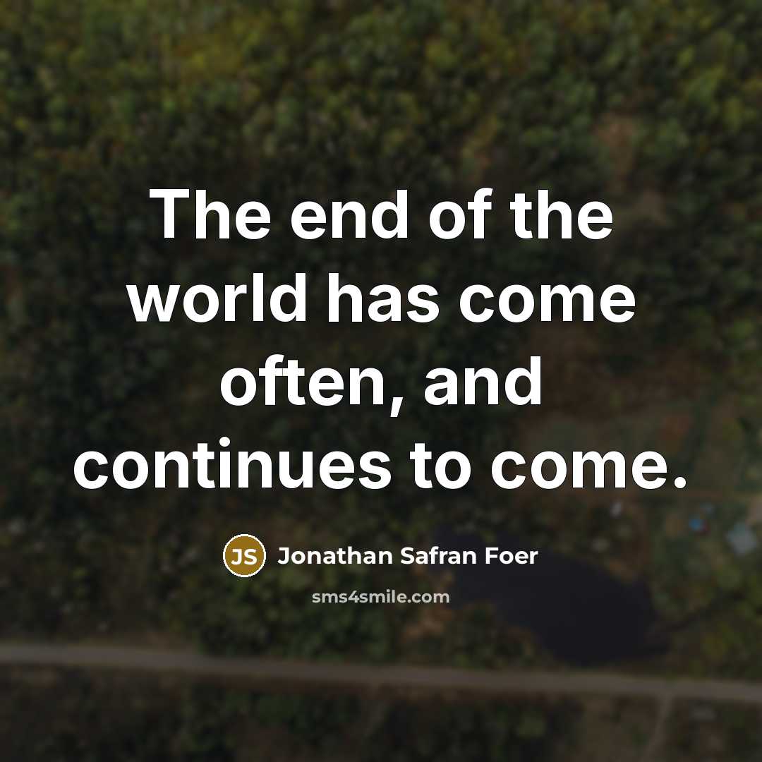 “The end of the world has come often, and continues…” quote by Jonathan Safran Foer