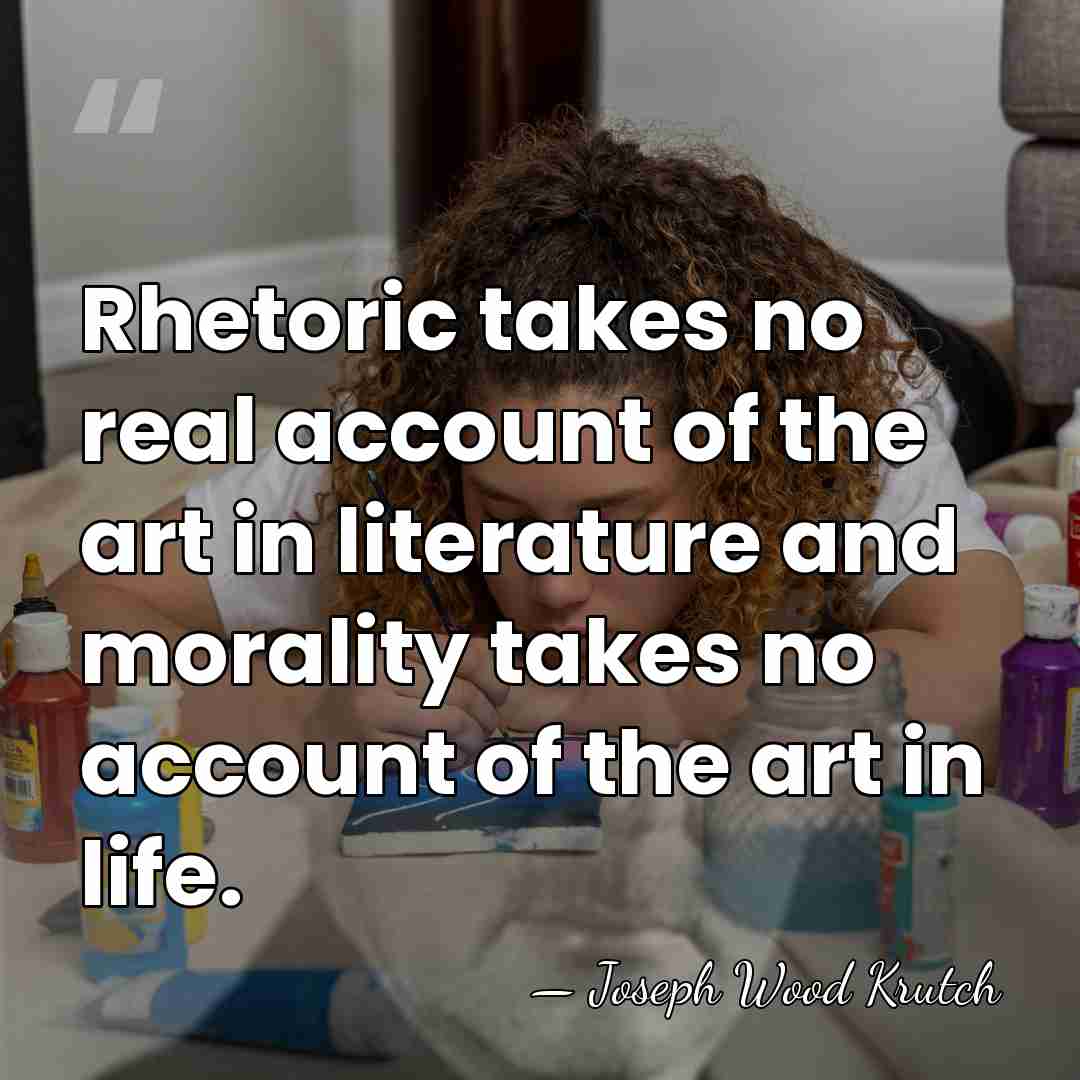 Rhetoric takes no real account of the art in literature and morality&hellip; - Joseph Wood Krutch