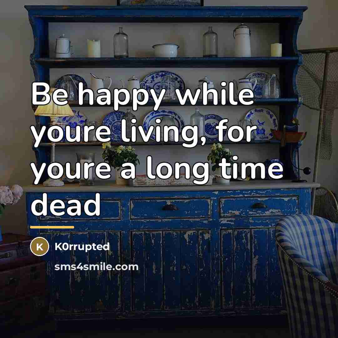 “Be happy while youre living, for youre a long time…” quote by Anonymous