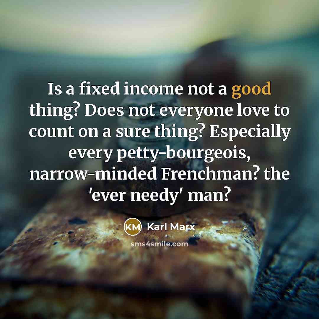 “Is a fixed income not a good thing? Does not…” quote by Karl Marx