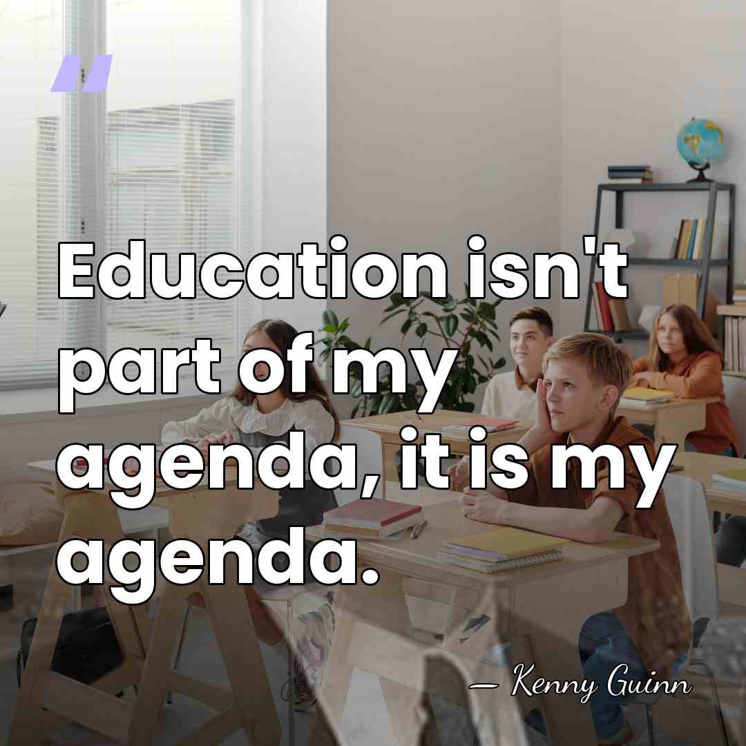 Education isn't part of my agenda, it is my agenda. - Kenny Guinn
