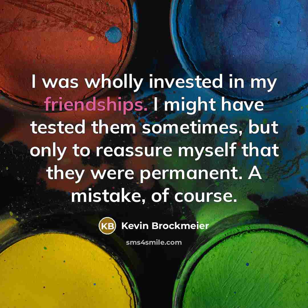 “I was wholly invested in my friendships. I might have…” quote by Kevin Brockmeier