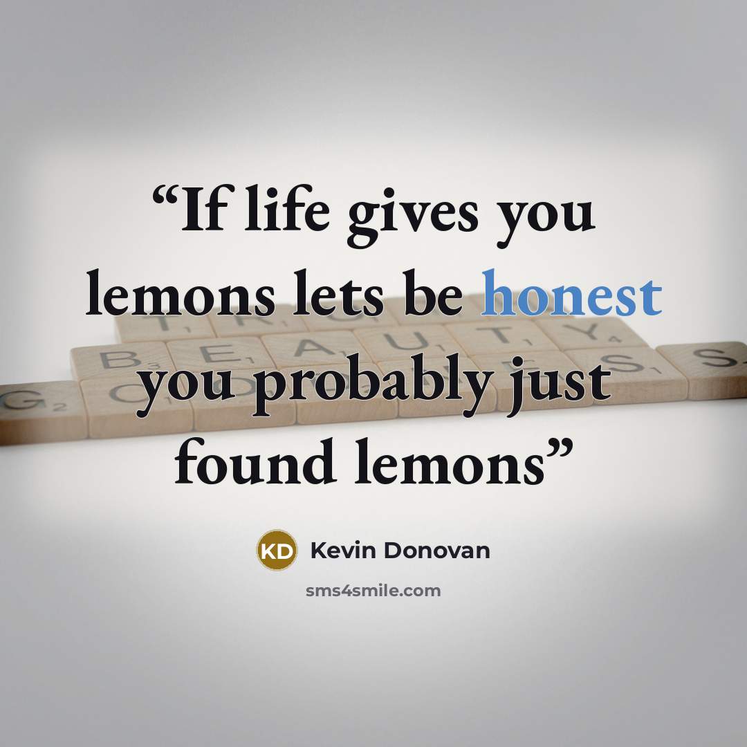 “If life gives you lemons lets be honest you probably just found lemons” quote by Kevin Donovan