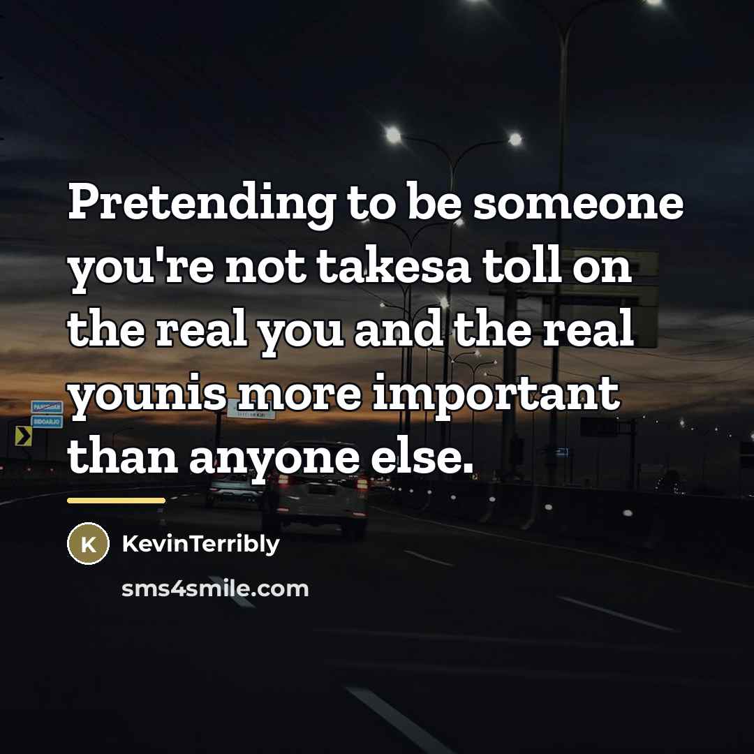 “Pretending to be someone you're not takesa toll on the…” quote by KevinTerribly
