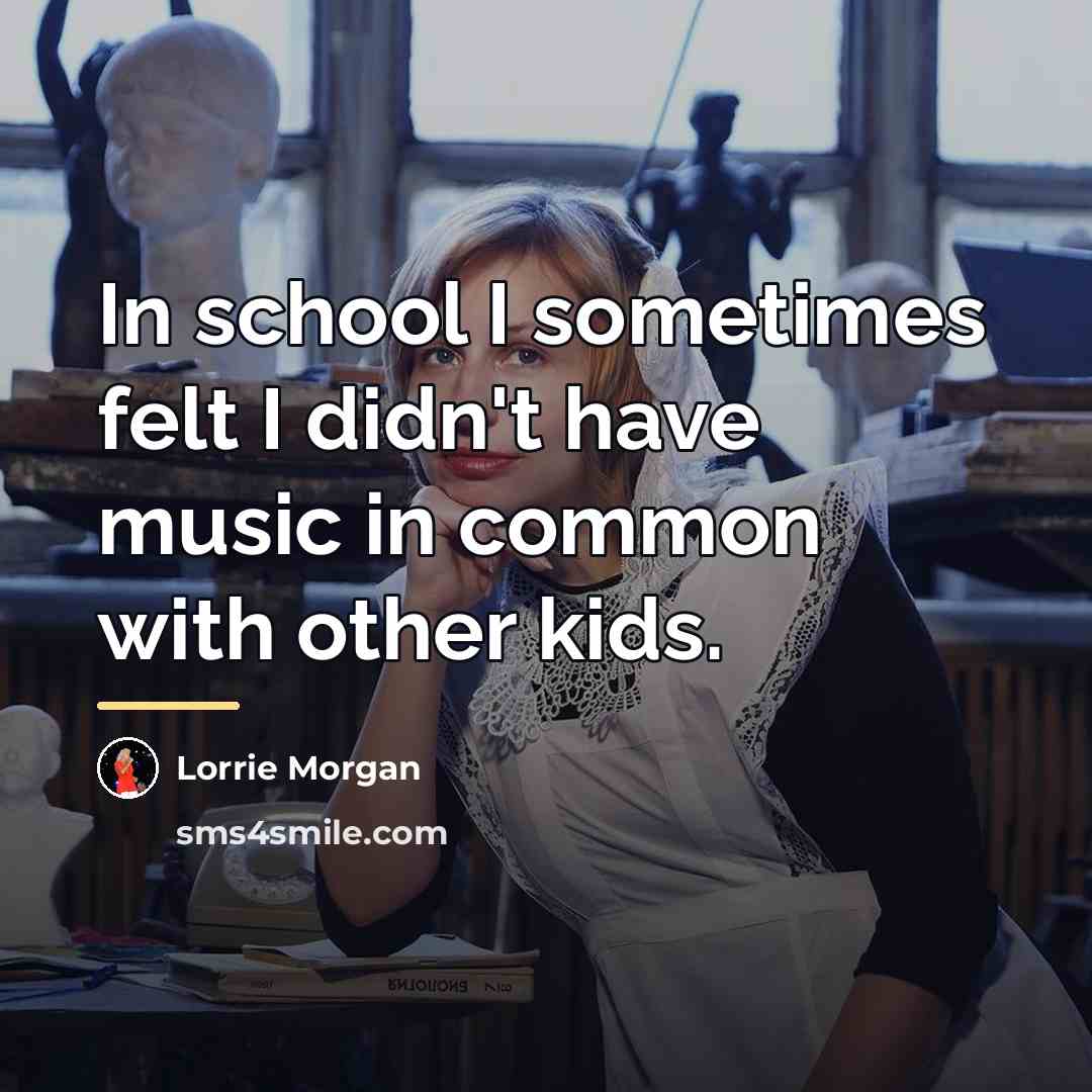 “In school I sometimes felt I didn't have music in…” quote by Lorrie Morgan