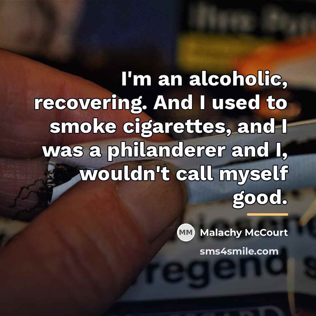 “I'm an alcoholic, recovering. And I used to smoke cigarettes,…” quote by Malachy McCourt