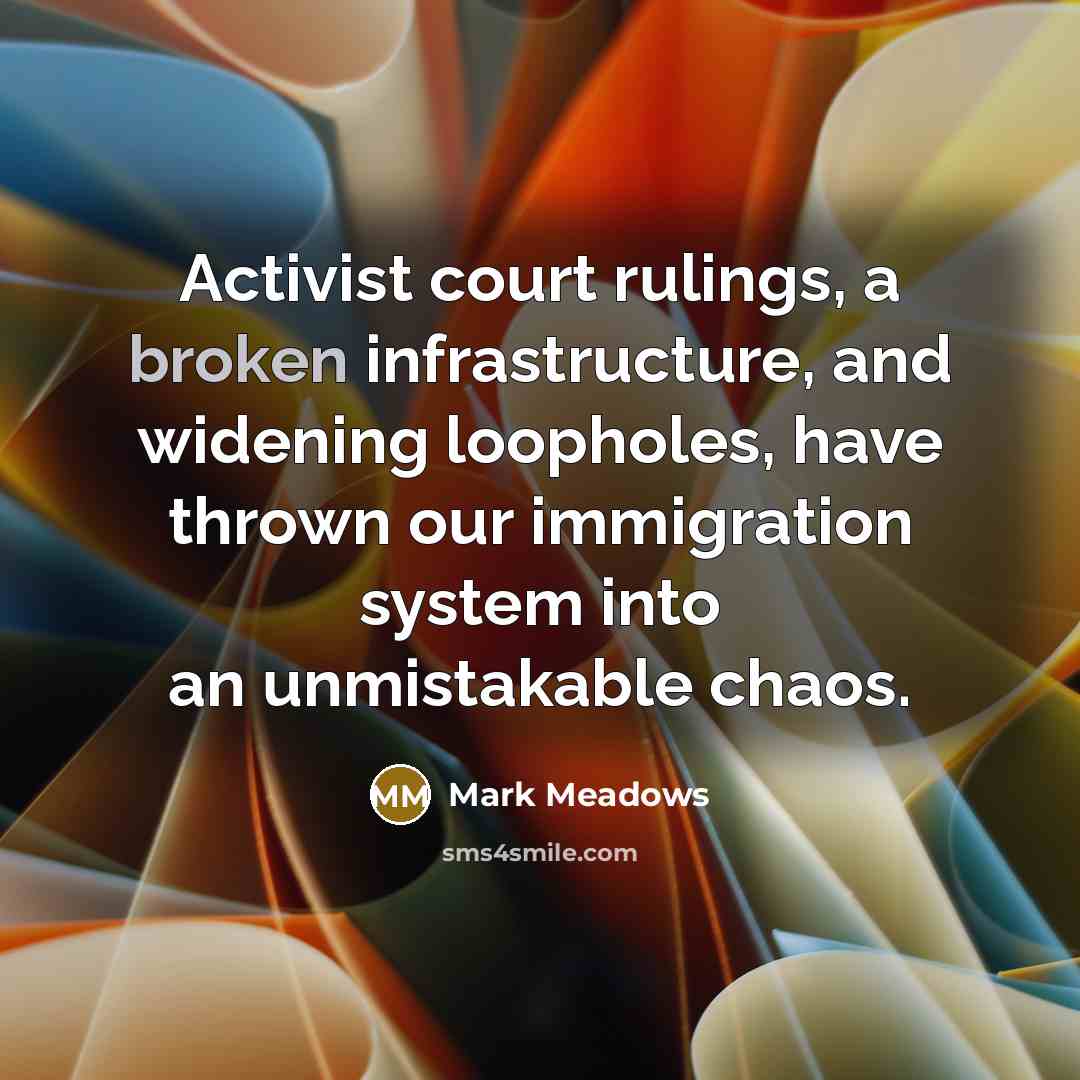 “Activist court rulings, a broken infrastructure, and widening loopholes, have…” quote by Mark Meadows