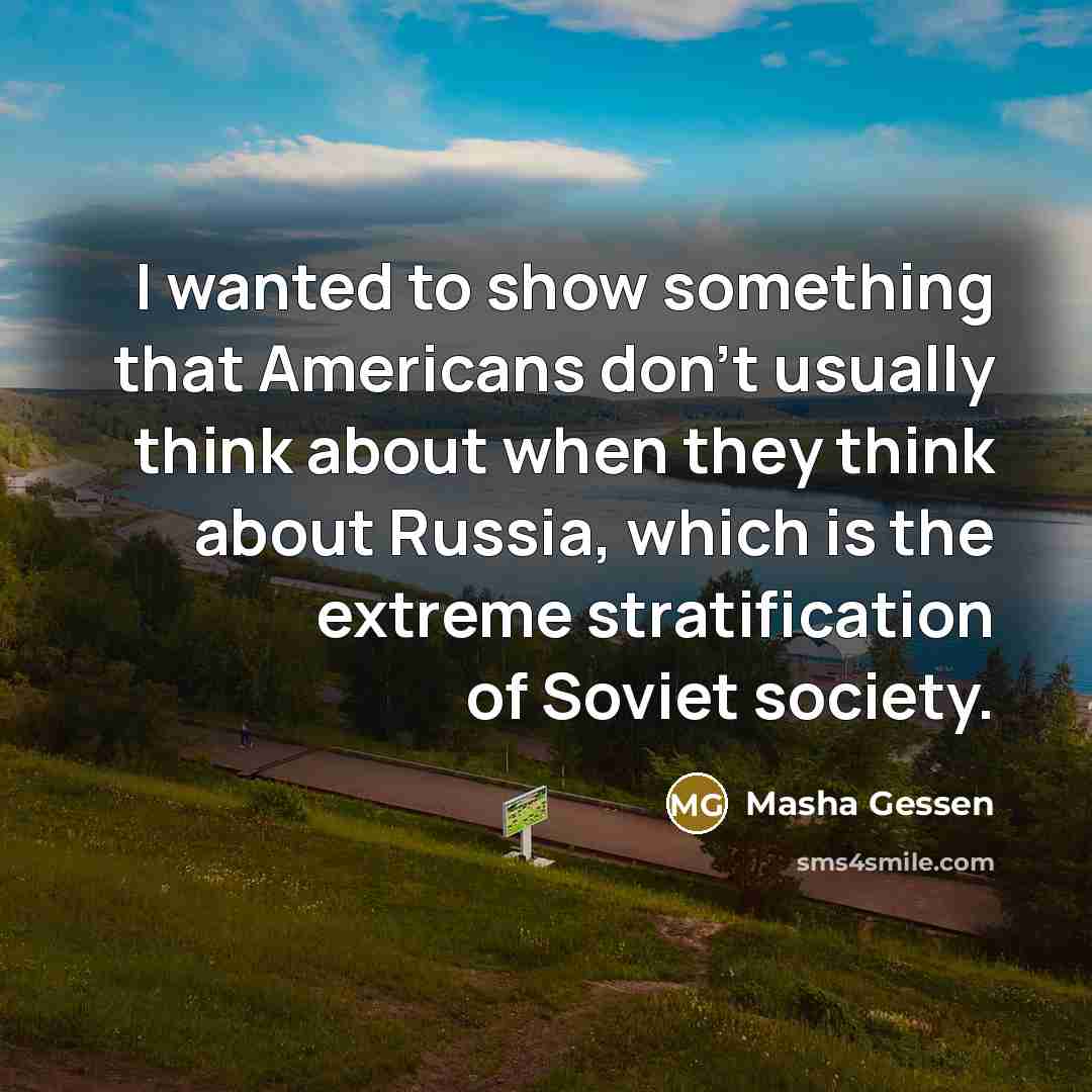 “I wanted to show something that Americans don't usually think…” quote by Masha Gessen