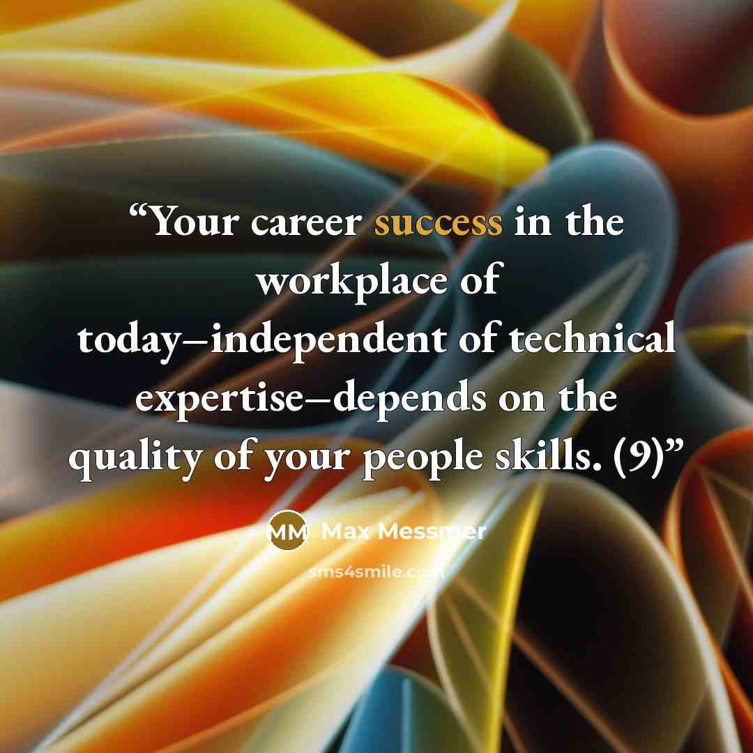 “Your career success in the workplace of today–independent of technical expertise–depends on the quality of your people skills. (9)” quote by Max Messmer