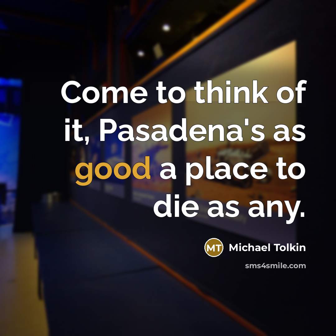 “Come to think of it, Pasadena's as good a place…” quote by Michael Tolkin