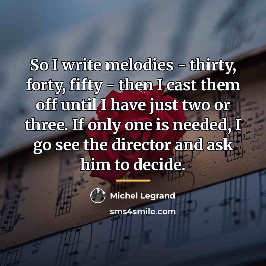 “So I write melodies - thirty, forty, fifty - then…” quote by Michel Legrand