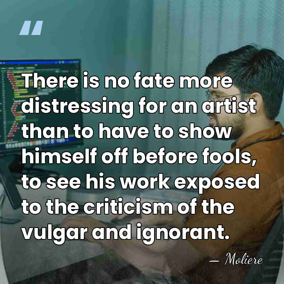 There is no fate more distressing for an artist than to have&hellip; - Moliere
