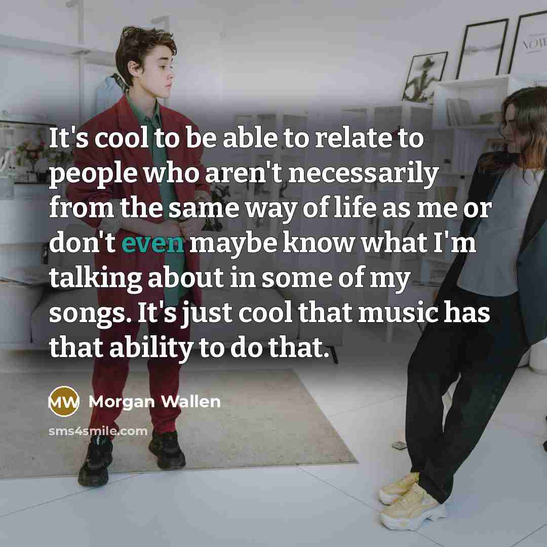 “It's cool to be able to relate to people who…” quote by Morgan Wallen