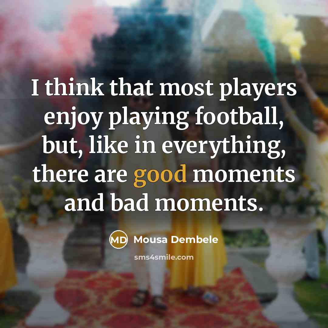 “I think that most players enjoy playing football, but, like…” quote by Mousa Dembele