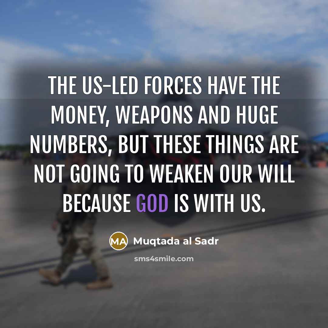 “The US-led forces have the money, weapons and huge numbers,…” quote by Muqtada al Sadr