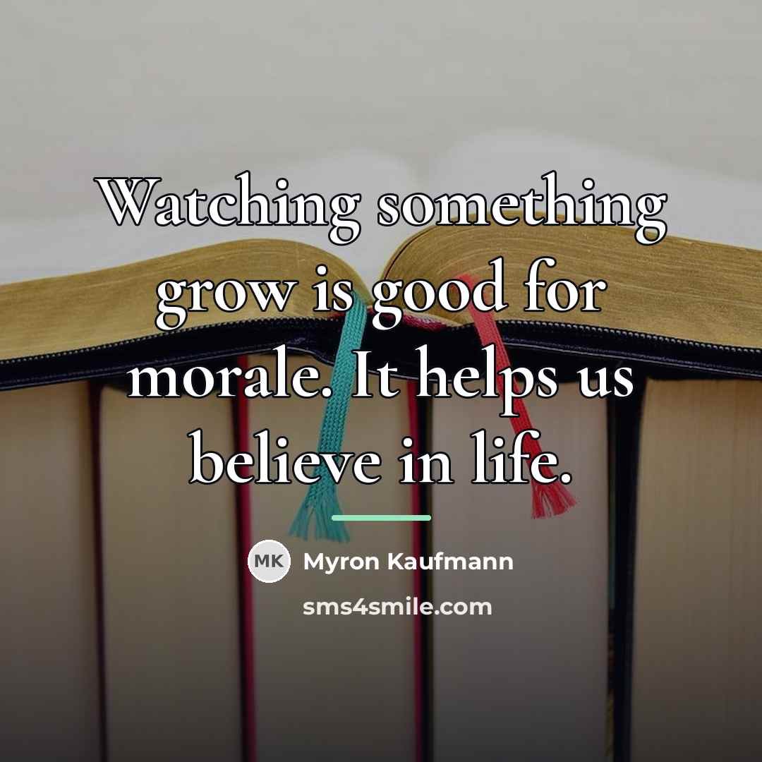 “Watching something grow is good for morale. It helps us…” quote by Myron Kaufmann