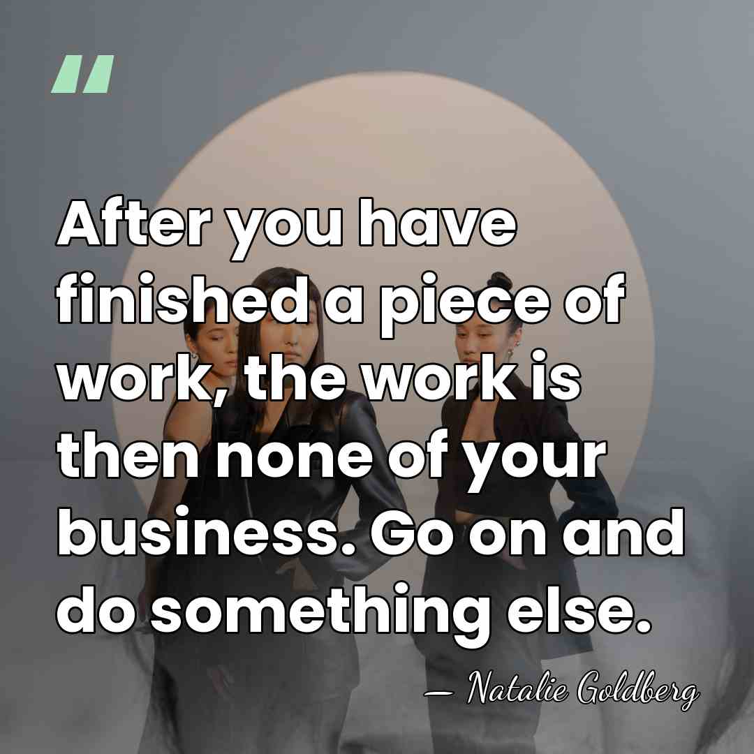 After you have finished a piece of work, the work is then&hellip; - Natalie Goldberg
