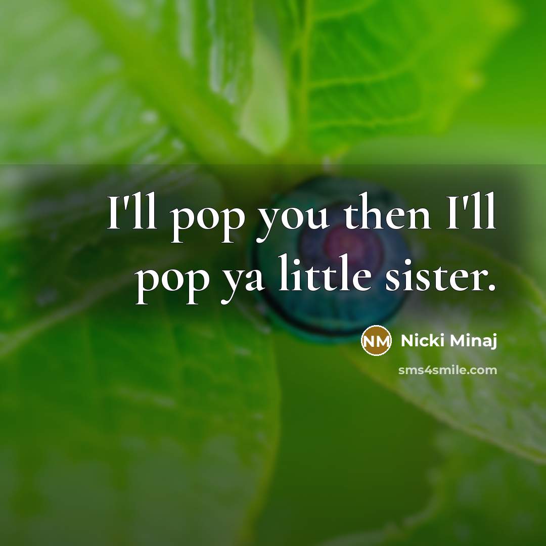 “I'll pop you then I'll pop ya little sister.…” quote by Nicki Minaj
