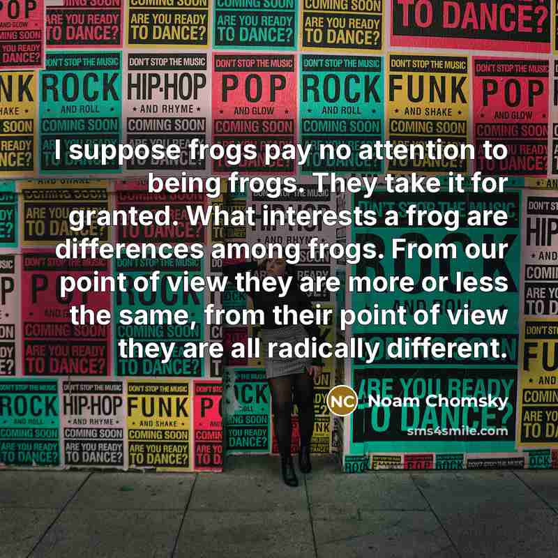 “I suppose frogs pay no attention to being frogs. They…” quote by Noam Chomsky