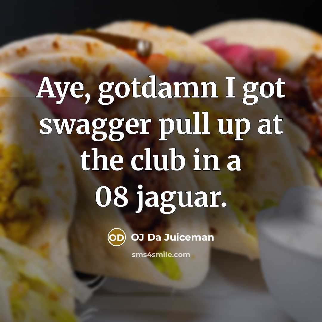 “Aye, gotdamn I got swagger pull up at the club in a 08 jaguar.” quote by OJ Da Juiceman