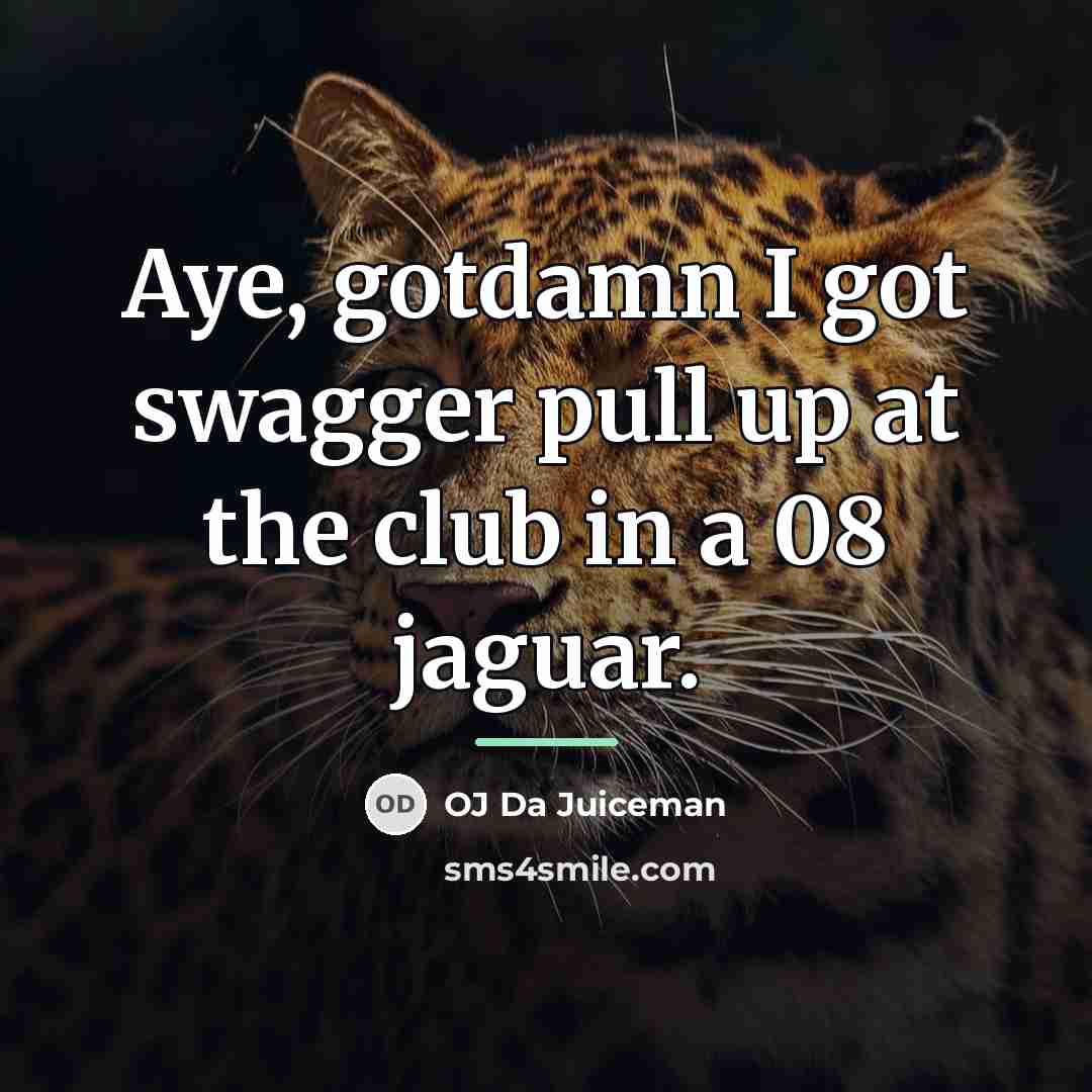 “Aye, gotdamn I got swagger pull up at the club…” quote by OJ Da Juiceman